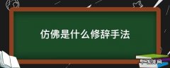 仿佛是什么修辞手法有什么作用 仿佛是什么修辞手法