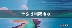 什么叫隔夜水?多长时间?? 什么才叫隔夜水