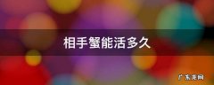 相手蟹能活多长时间 相手蟹能活多久
