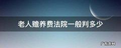 法院判赡养老人生活费多少 老人赡养费法院一般判多少