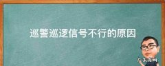 巡警巡逻信号不行的原因 巡警巡逻信号不行的原因分析