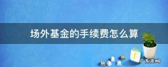 场外基金费用怎么算 场外基金的手续费怎么算