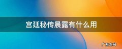 宫廷秘传晨露有什么用 宫廷秘传怎么了