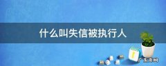 什么叫失信被执行人员 什么叫失信被执行人