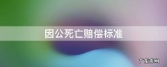 因公死亡赔偿标准 2022年因公死亡赔偿标准