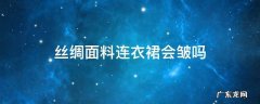 丝绸面料连衣裙会皱吗 丝棉连衣裙容易皱吗