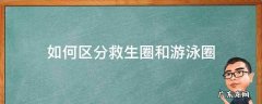 游泳圈和救生圈有什么区别 如何区分救生圈和游泳圈