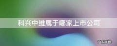 北京科兴中维有限公司是上市公司吗 科兴中维属于哪家上市公司