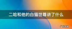 二哈和他的白猫世尊讲了什么 二哈和他的白猫世尊讲了什么内容